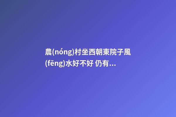 農(nóng)村坐西朝東院子風(fēng)水好不好 仍有改善的余地